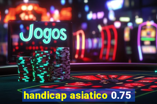 handicap asiatico 0.75